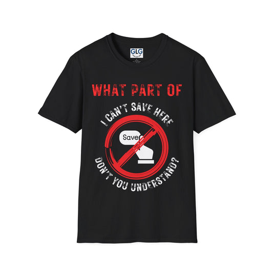 What part of I can't save here, don't you understand, T-Shirt